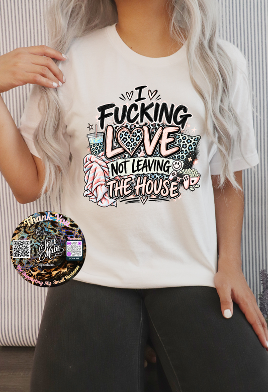 I F*cking Love Not Leaving the House Shirt | Funny Homebody T-Shirt | Introvert Cozy Graphic Tee Kendra's Self-Made Originations